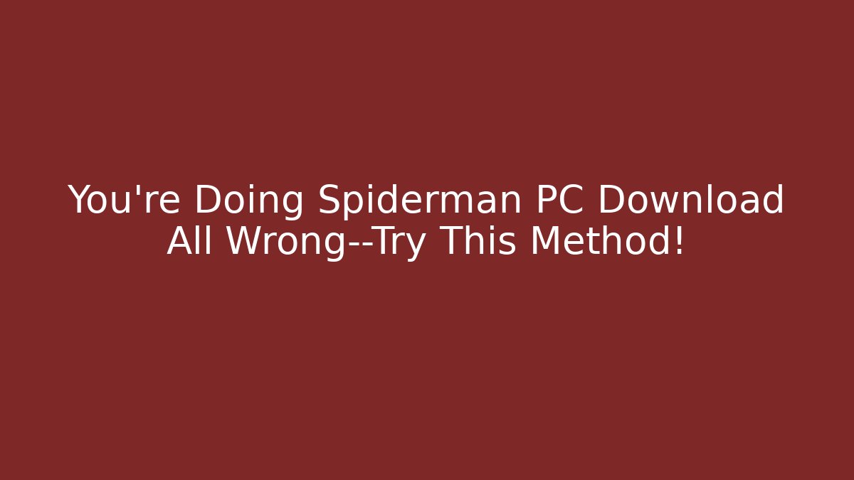 You’re Doing Spiderman PC Download All Wrong—Try This Method!