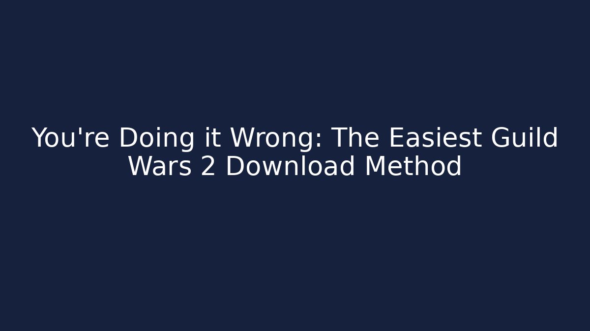 You’re Doing it Wrong: The Easiest Guild Wars 2 Download Method - Create More Assets