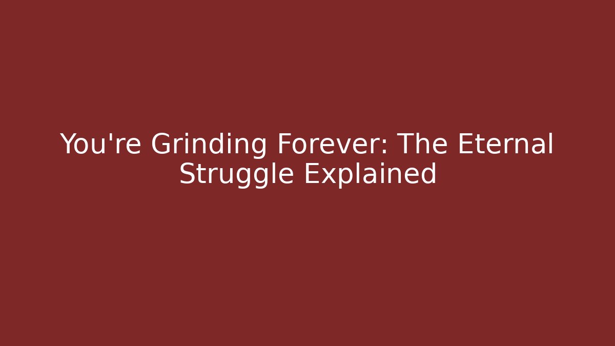 You’re Grinding Forever: The Eternal Struggle Explained