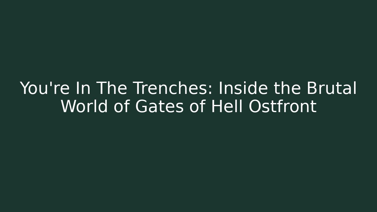 You’re In The Trenches: Inside the Brutal World of Gates of Hell Ostfront