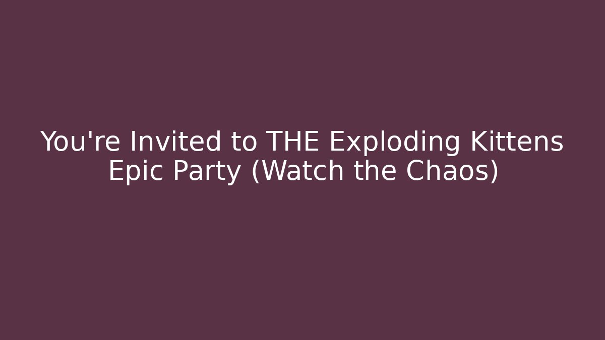 You’re Invited to THE Exploding Kittens Epic Party (Watch the Chaos)