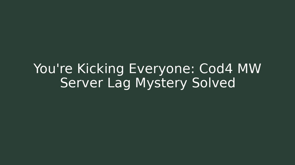 You’re Kicking Everyone: Cod4 MW Server Lag Mystery Solved