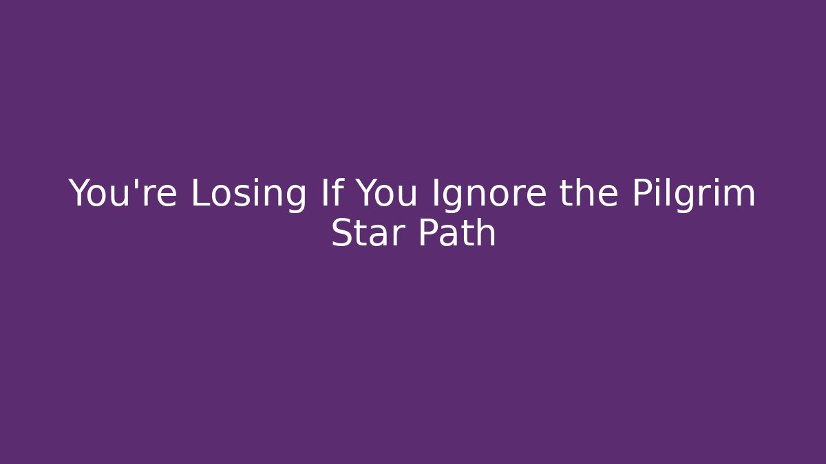 You’re Losing If You Ignore the Pilgrim Star Path