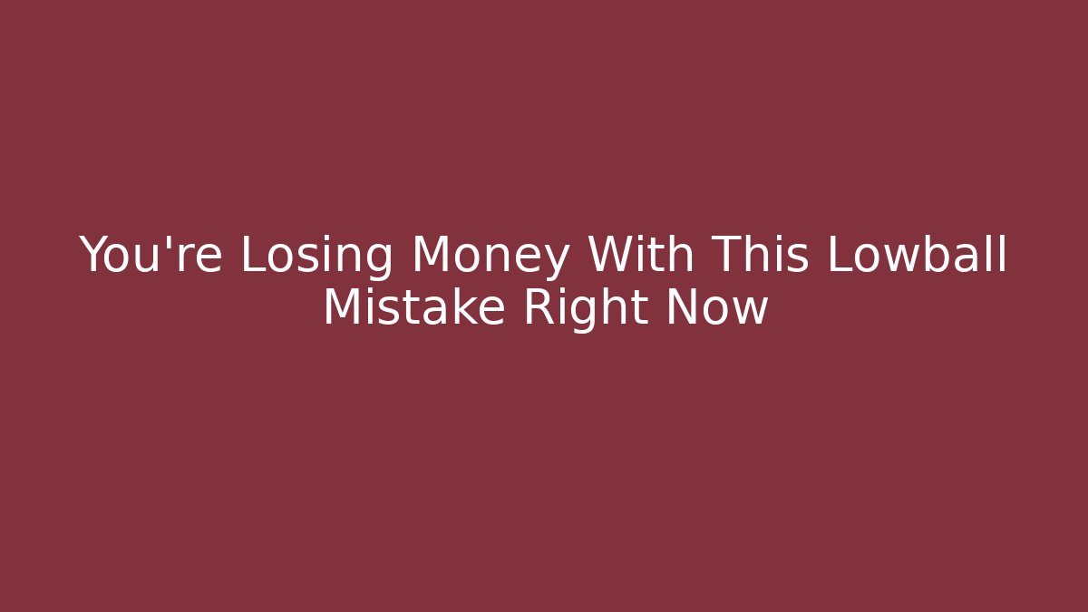 You’re Losing Money With This Lowball Mistake Right Now