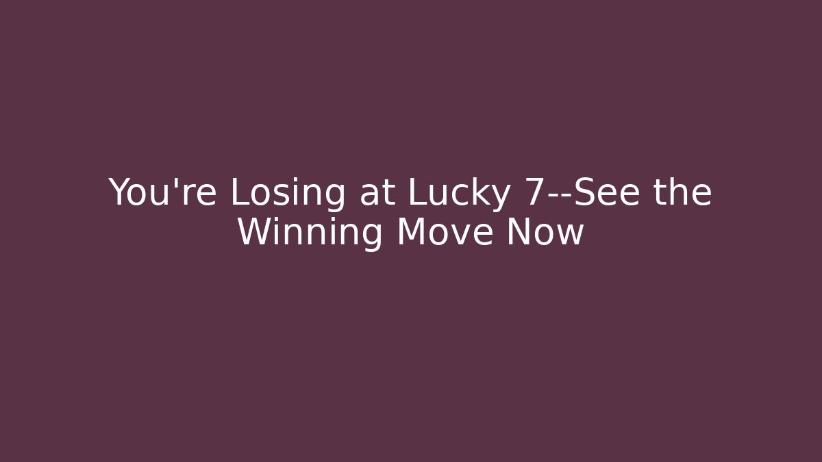 You’re Losing at Lucky 7—See the Winning Move Now