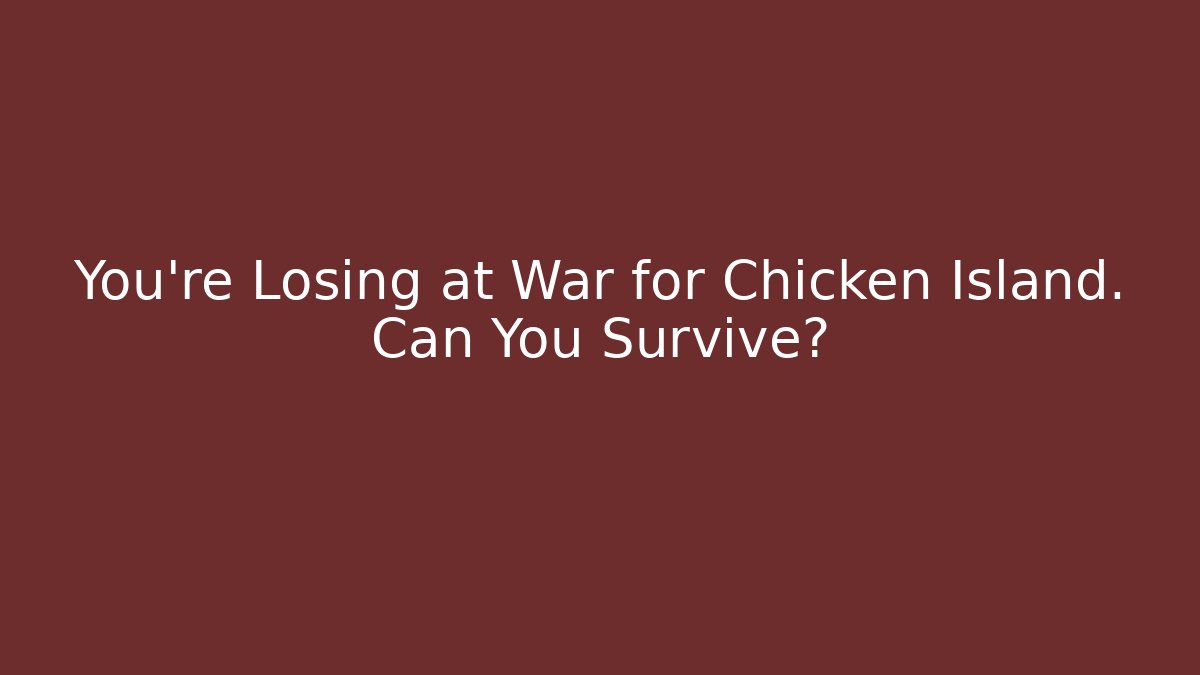 You’re Losing at War for Chicken Island. Can You Survive?