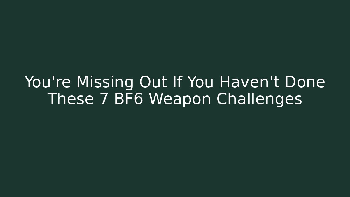 You’re Missing Out If You Haven’t Done These 7 BF6 Weapon Challenges