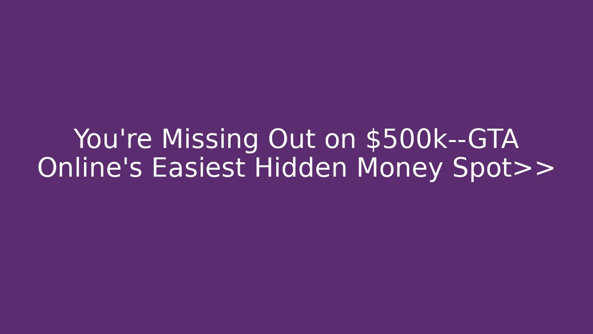 You’re Missing Out on $500k—GTA Online’s Easiest Hidden Money Spot>>