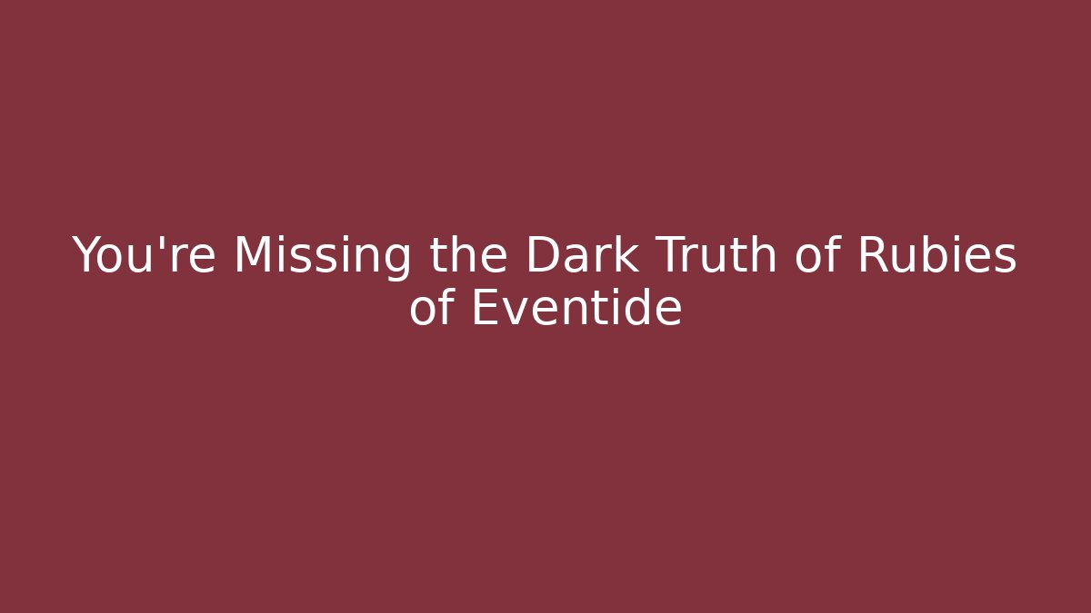 You’re Missing the Dark Truth of Rubies of Eventide