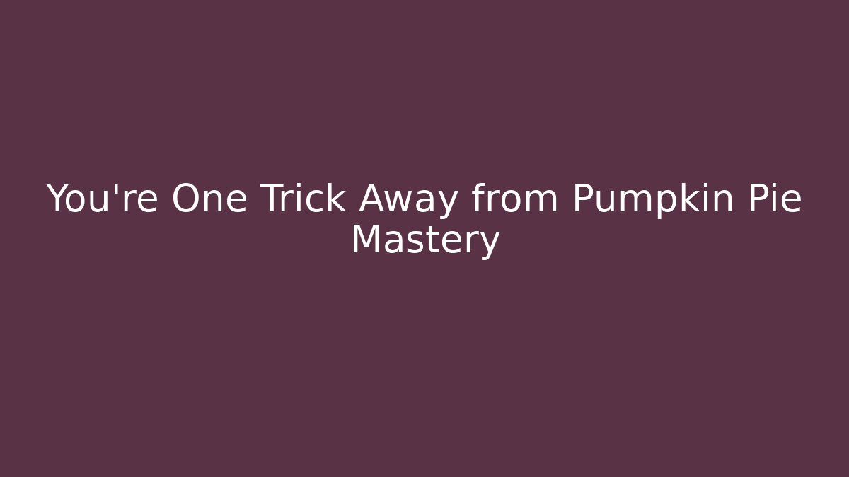 You’re One Trick Away from Pumpkin Pie Mastery