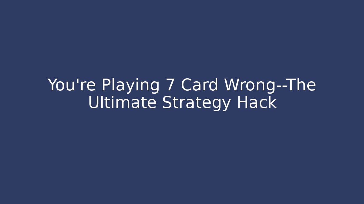 You’re Playing 7 Card Wrong—The Ultimate Strategy Hack