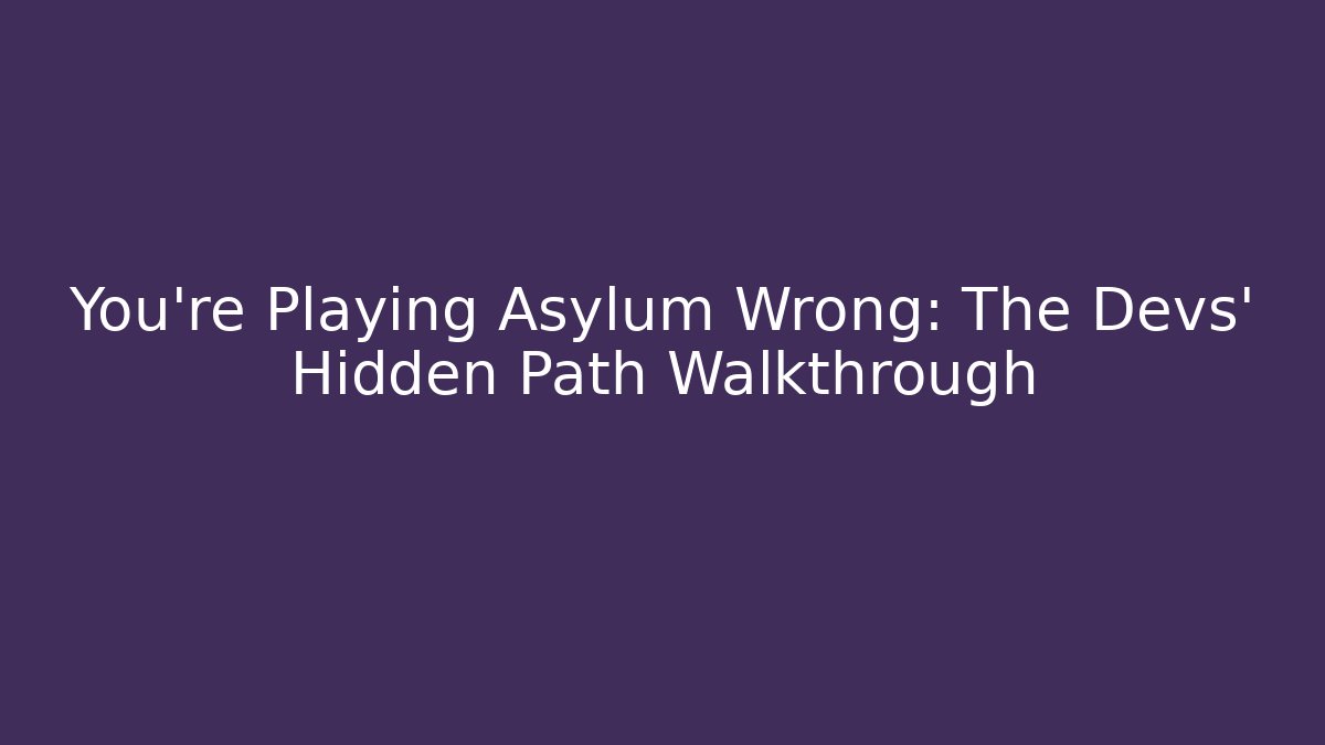You’re Playing Asylum Wrong: The Devs’ Hidden Path Walkthrough - Create More Assets