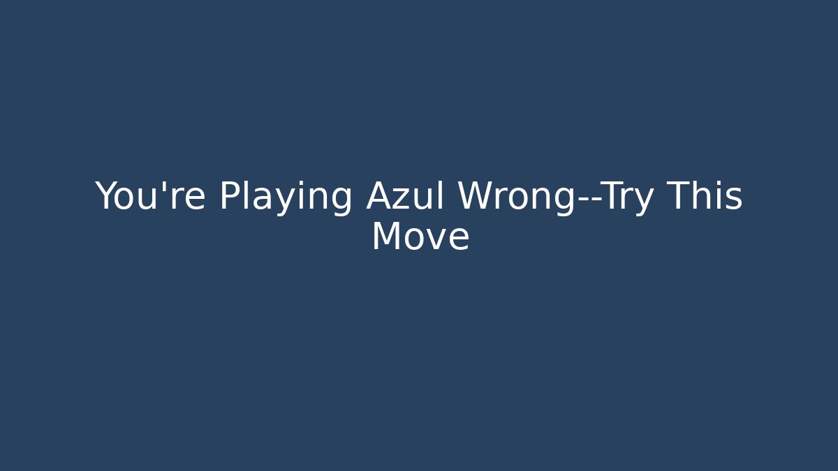 You’re Playing Azul Wrong—Try This Move