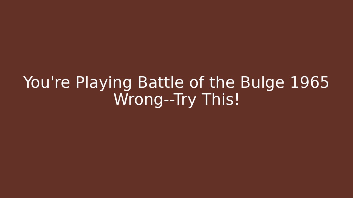 You’re Playing Battle of the Bulge 1965 Wrong—Try This!