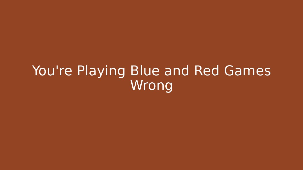 You’re Playing Blue and Red Games Wrong