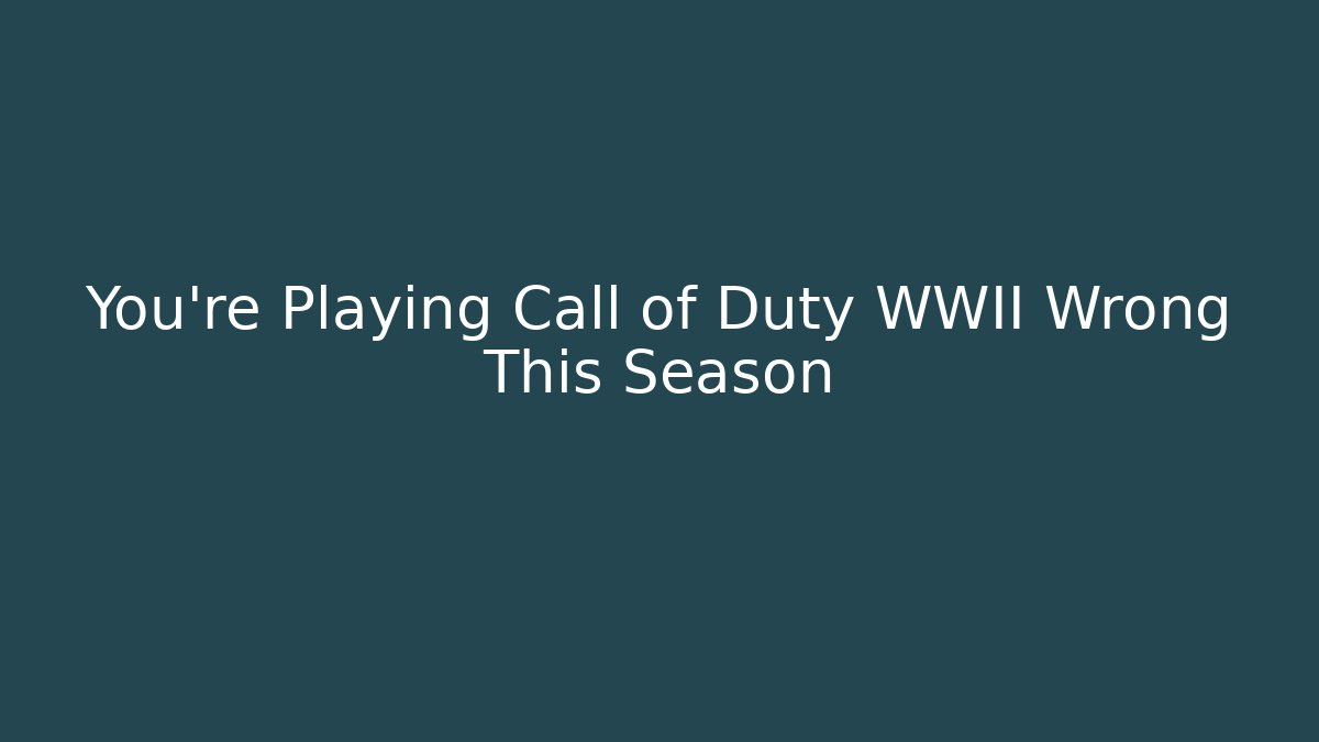 You’re Playing Call of Duty WWII Wrong This Season