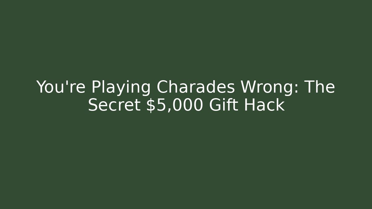 You’re Playing Charades Wrong: The Secret $5,000 Gift Hack