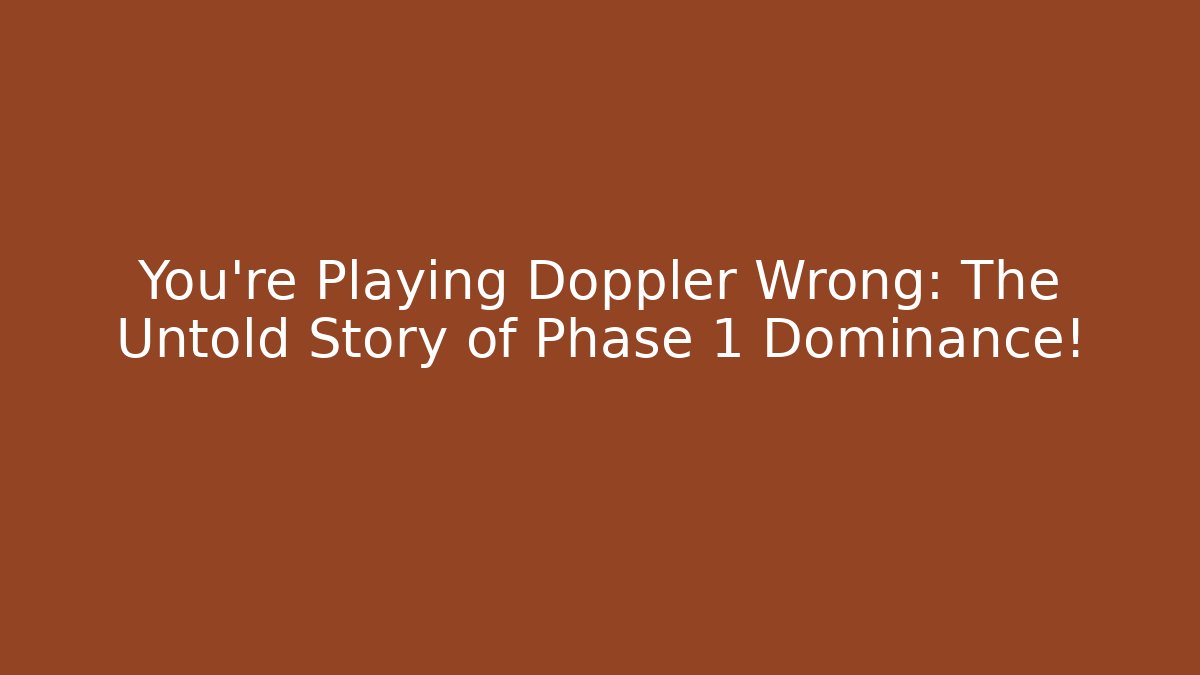 You’re Playing Doppler Wrong: The Untold Story of Phase 1 Dominance!