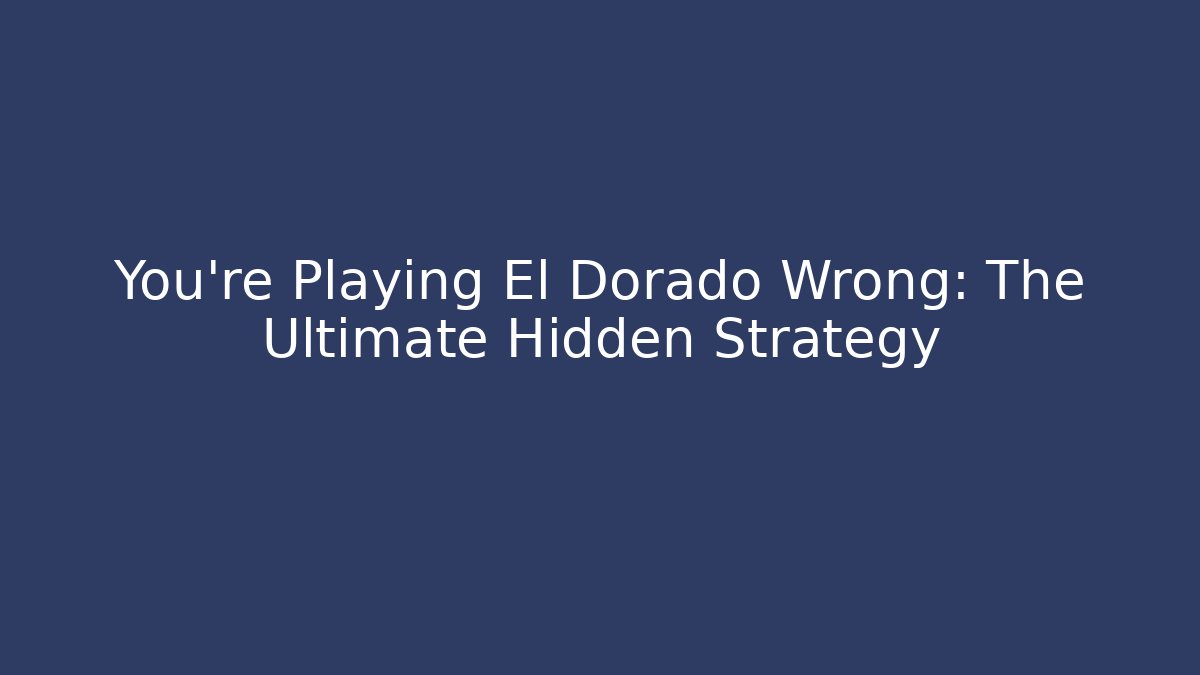 You’re Playing El Dorado Wrong: The Ultimate Hidden Strategy