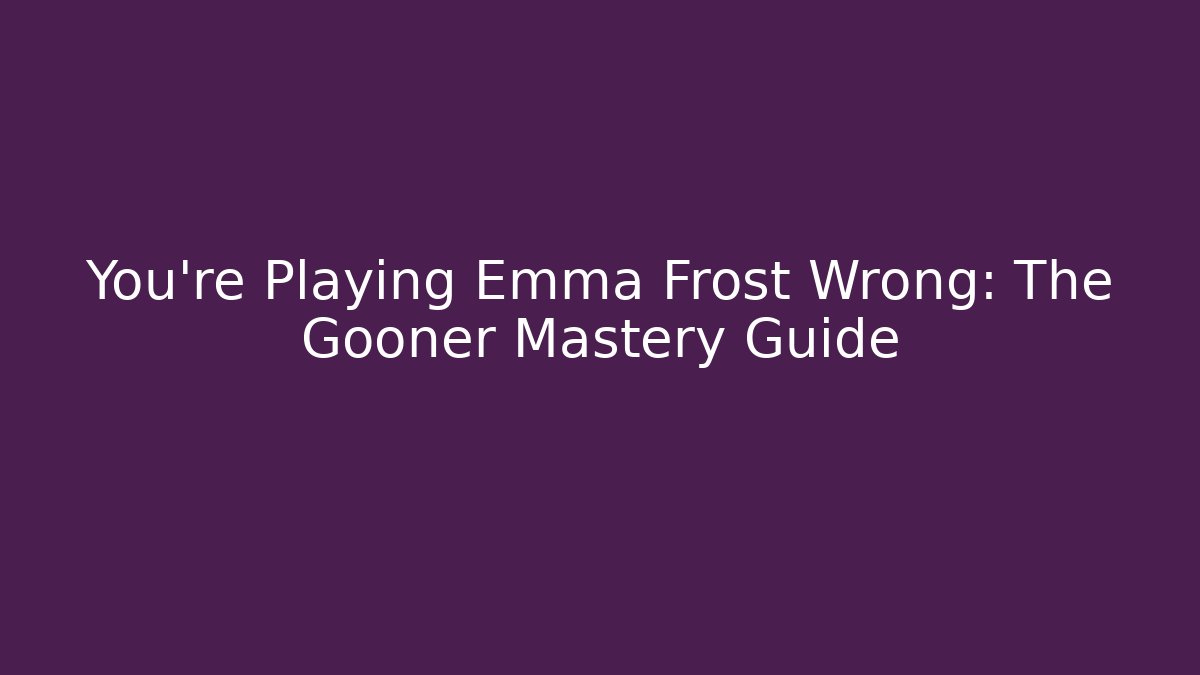 You’re Playing Emma Frost Wrong: The Gooner Mastery Guide