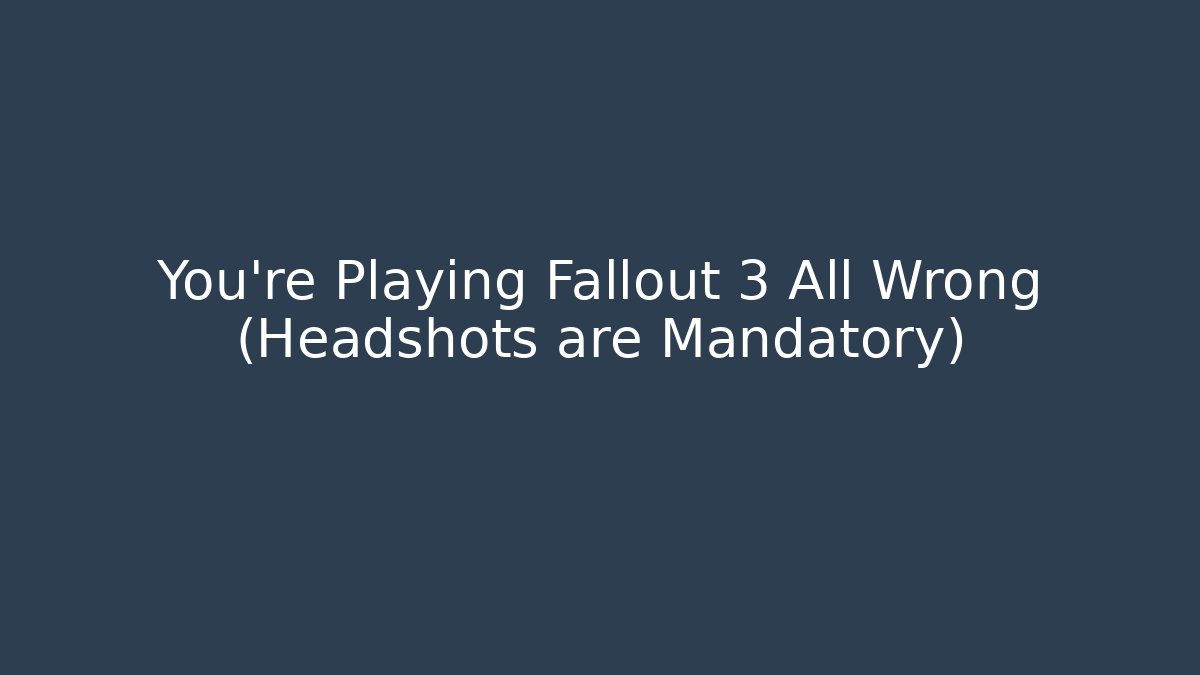 You’re Playing Fallout 3 All Wrong (Headshots are Mandatory)