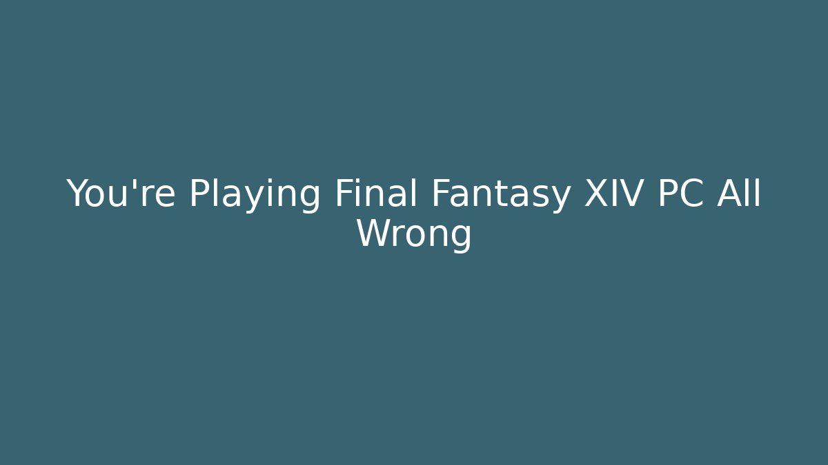 You’re Playing Final Fantasy XIV PC All Wrong - Create More Assets