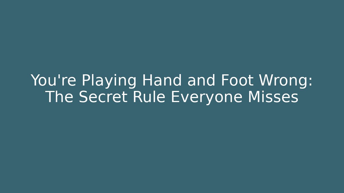 You’re Playing Hand and Foot Wrong: The Secret Rule Everyone Misses
