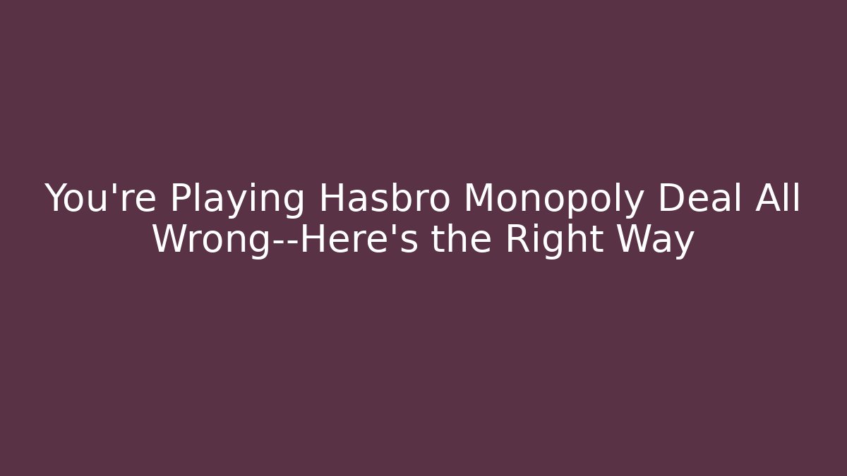 You’re Playing Hasbro Monopoly Deal All Wrong—Here’s the Right Way