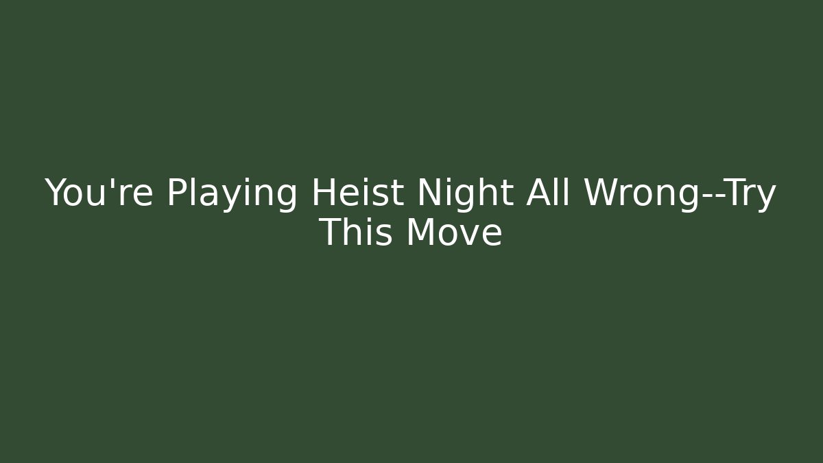 You’re Playing Heist Night All Wrong—Try This Move