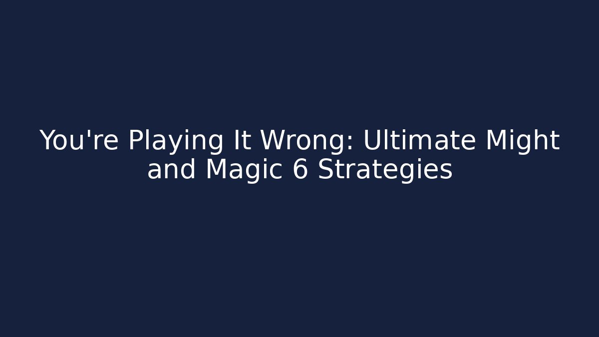 You’re Playing It Wrong: Ultimate Might and Magic 6 Strategies - Create More Assets
