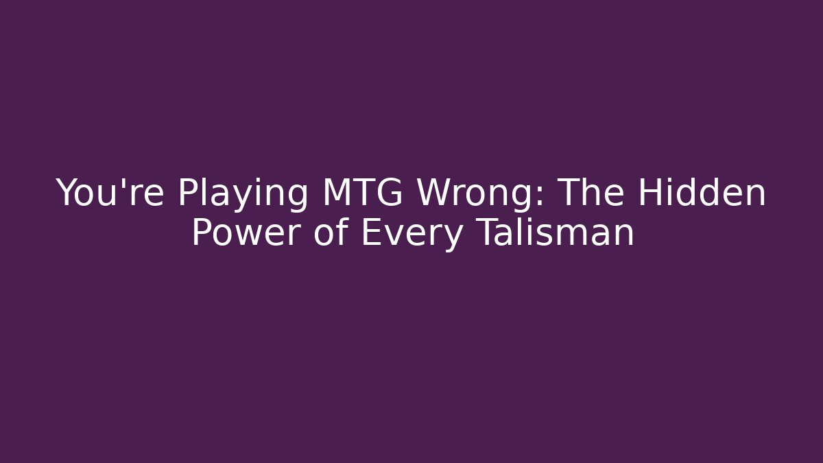 You’re Playing MTG Wrong: The Hidden Power of Every Talisman