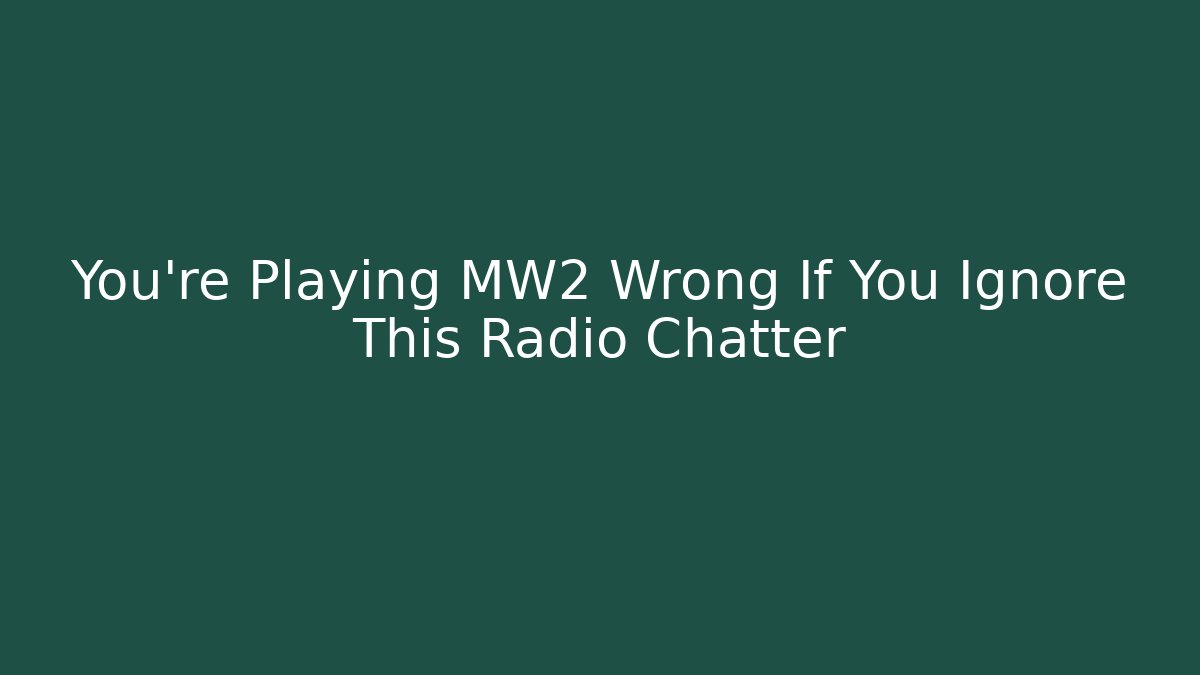 You’re Playing MW2 Wrong If You Ignore This Radio Chatter