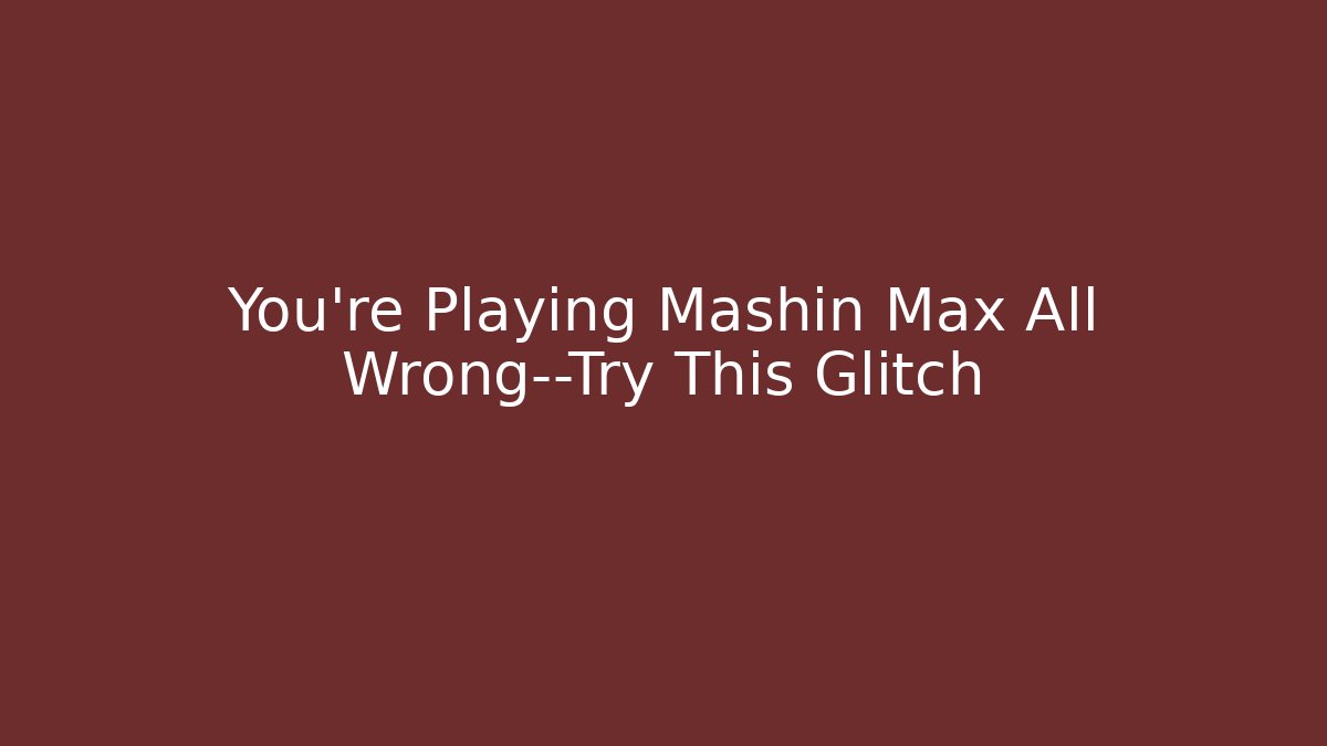 You’re Playing Mashin Max All Wrong—Try This Glitch