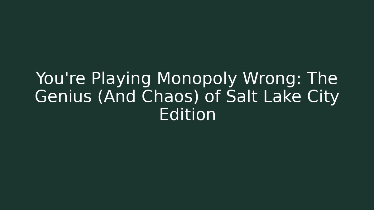 You’re Playing Monopoly Wrong: The Genius (And Chaos) of Salt Lake City Edition