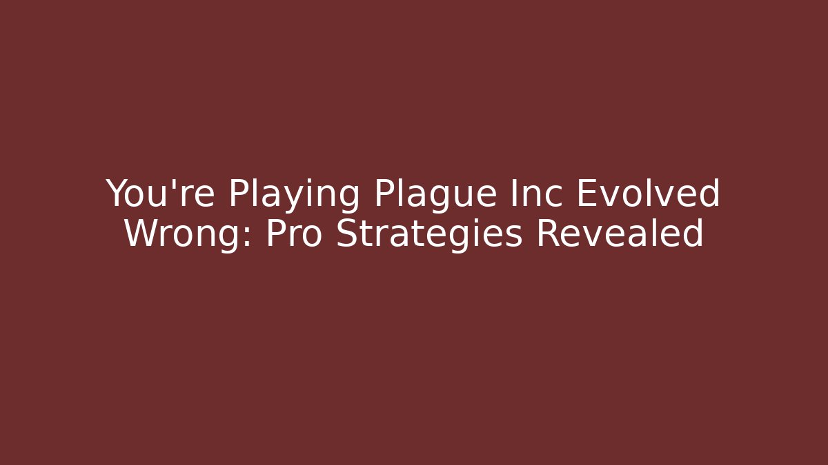 You’re Playing Plague Inc Evolved Wrong: Pro Strategies Revealed