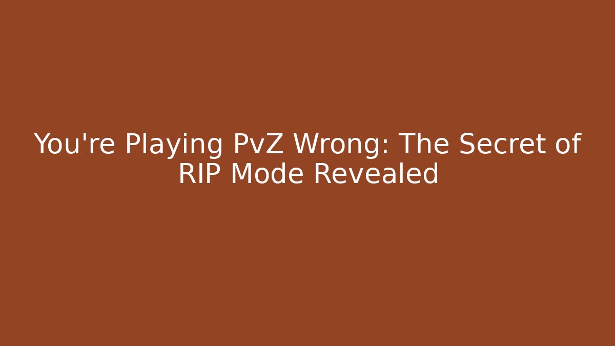 You’re Playing PvZ Wrong: The Secret of RIP Mode Revealed