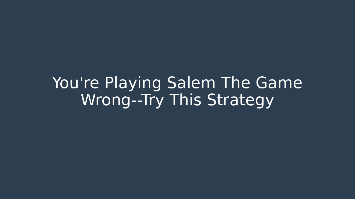 You’re Playing Salem The Game Wrong—Try This Strategy