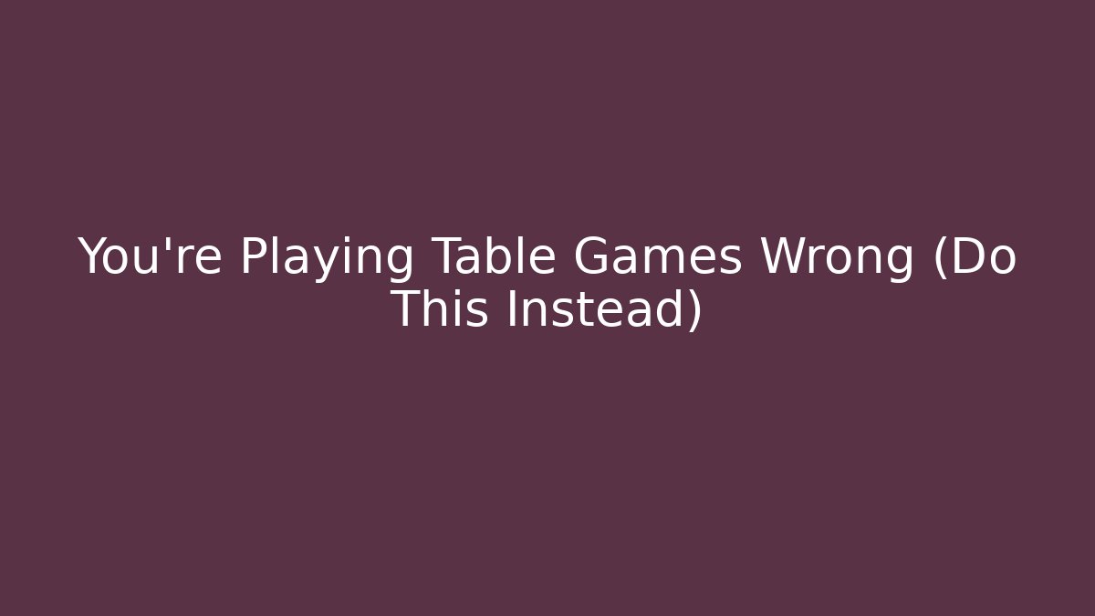 You’re Playing Table Games Wrong (Do This Instead) - Create More Assets