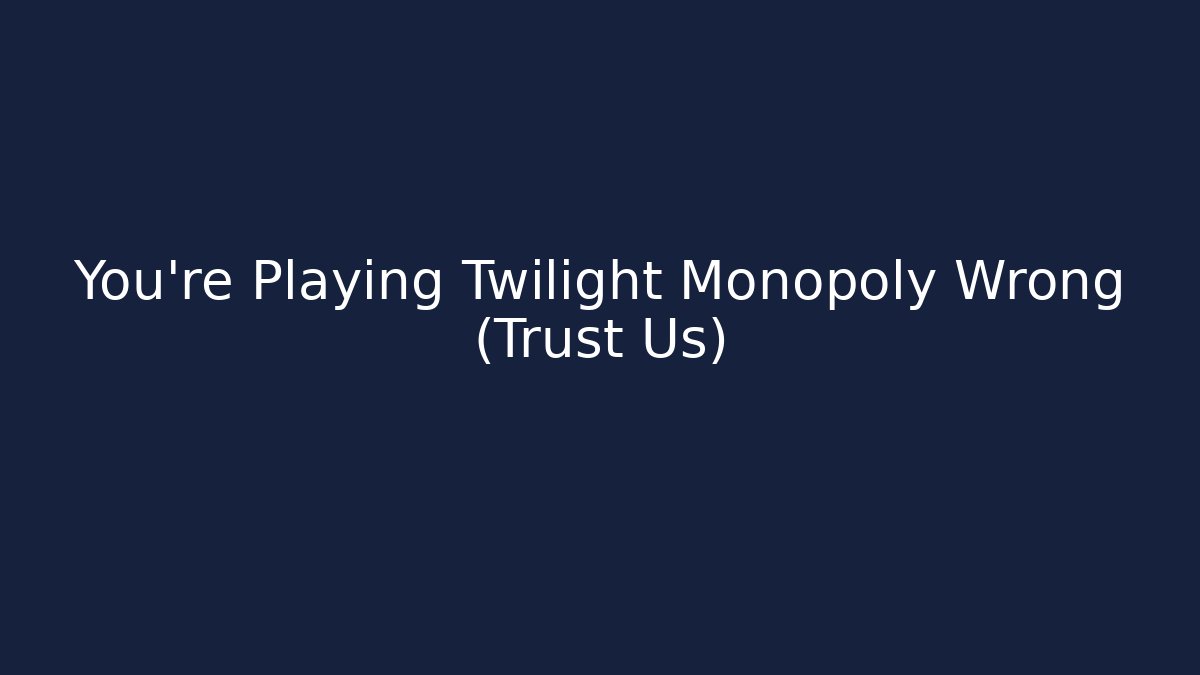 You’re Playing Twilight Monopoly Wrong (Trust Us)