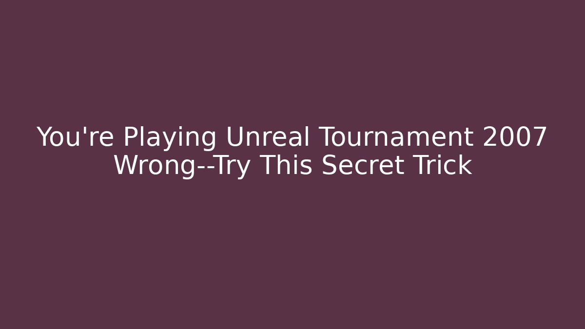 You’re Playing Unreal Tournament 2007 Wrong—Try This Secret Trick