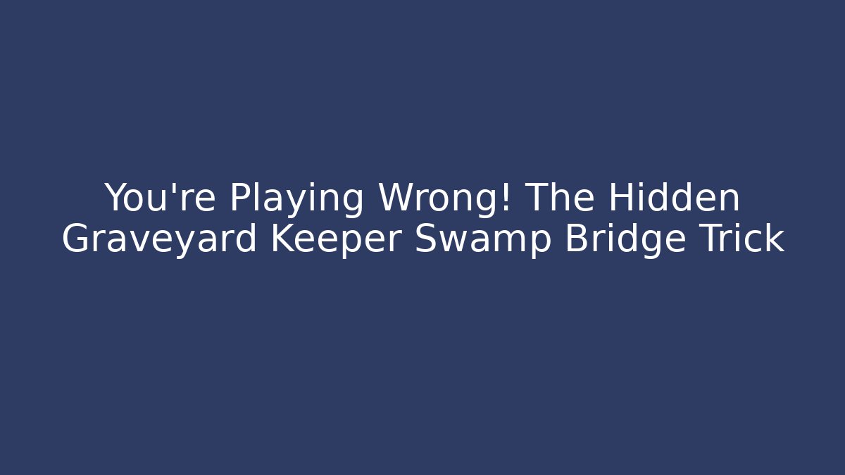 You’re Playing Wrong! The Hidden Graveyard Keeper Swamp Bridge Trick