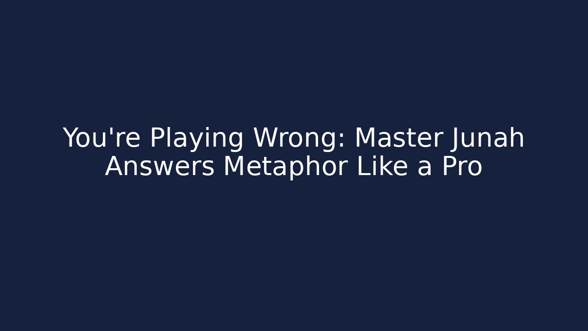 You’re Playing Wrong: Master Junah Answers Metaphor Like a Pro