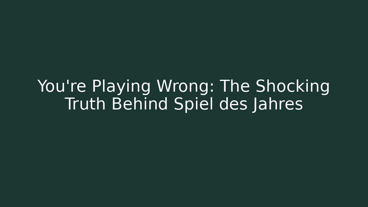 You’re Playing Wrong: The Shocking Truth Behind Spiel des Jahres