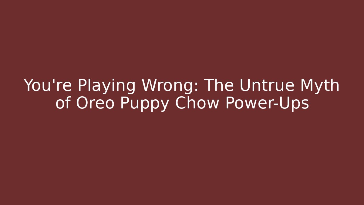 You’re Playing Wrong: The Untrue Myth of Oreo Puppy Chow Power-Ups