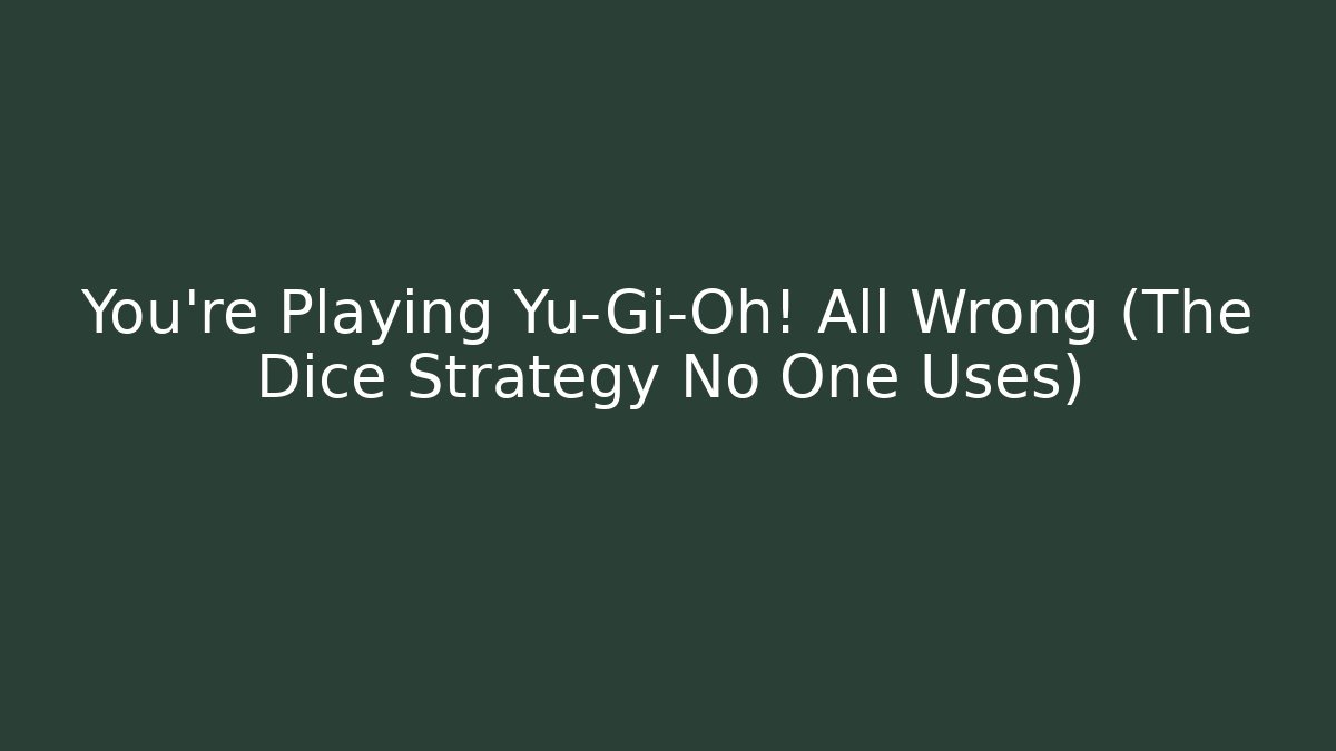 You’re Playing Yu-Gi-Oh! All Wrong (The Dice Strategy No One Uses)
