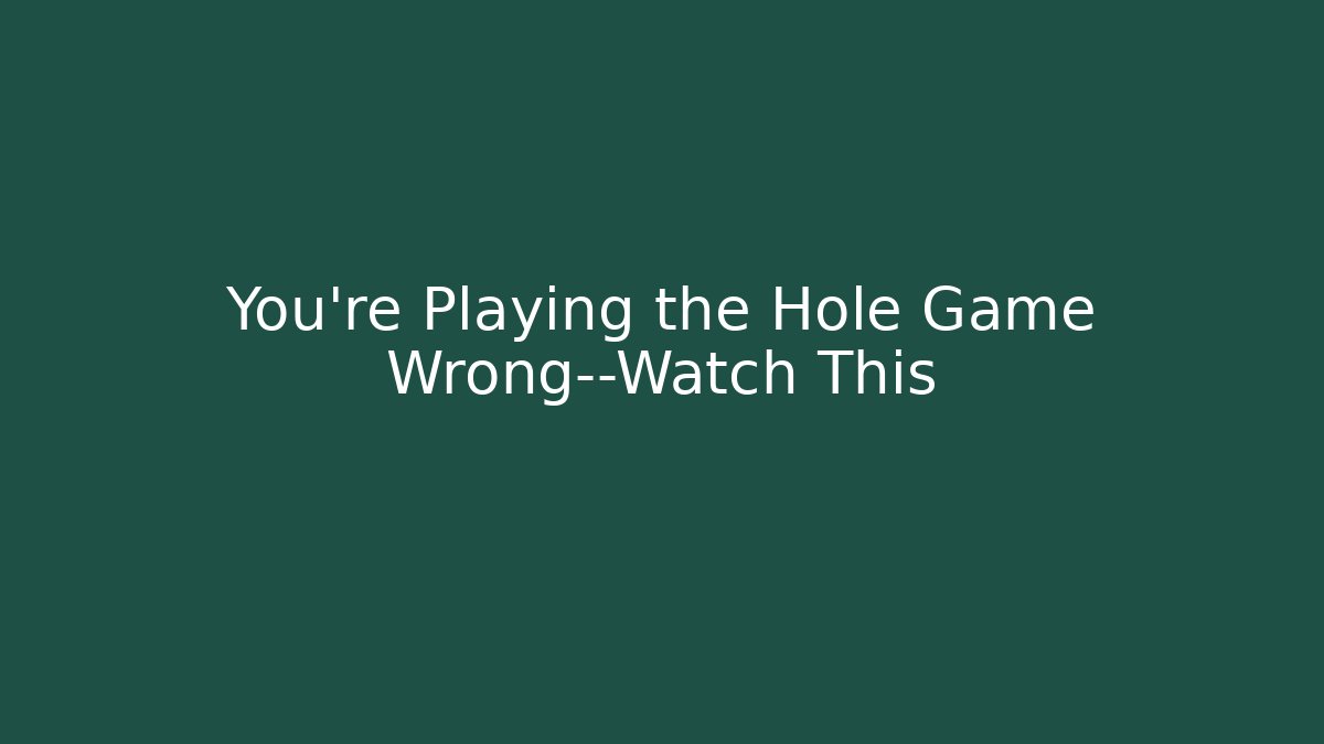 You’re Playing the Hole Game Wrong—Watch This