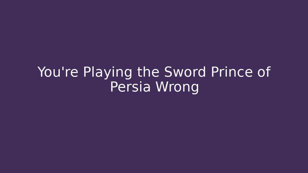 You’re Playing the Sword Prince of Persia Wrong - Create More Assets