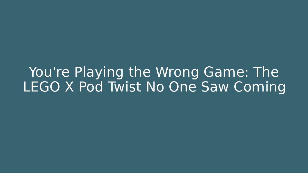 You’re Playing the Wrong Game: The LEGO X Pod Twist No One Saw Coming