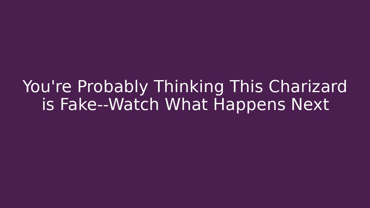 You’re Probably Thinking This Charizard is Fake—Watch What Happens Next