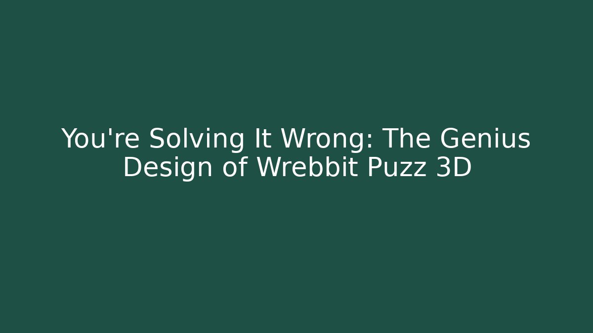 You’re Solving It Wrong: The Genius Design of Wrebbit Puzz 3D
